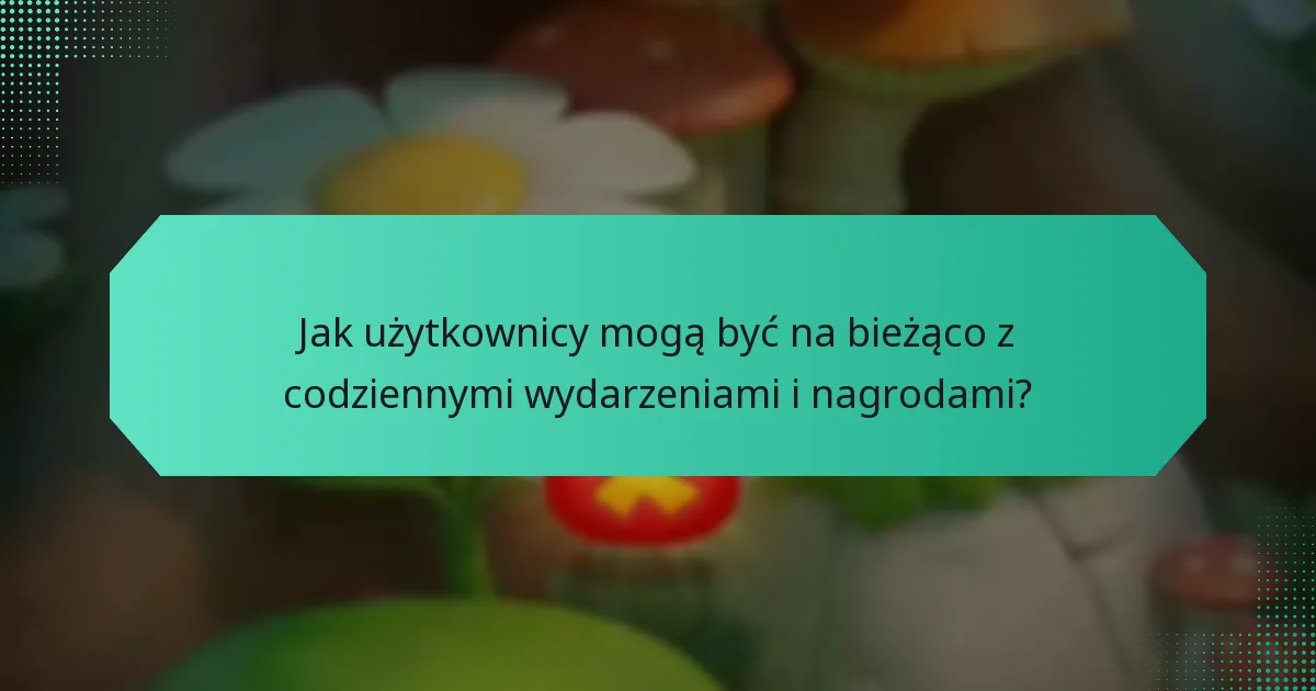 Jak użytkownicy mogą być na bieżąco z codziennymi wydarzeniami i nagrodami?