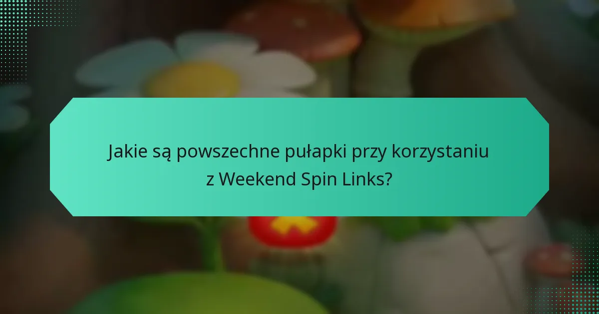 Jakie są powszechne pułapki przy korzystaniu z Weekend Spin Links?