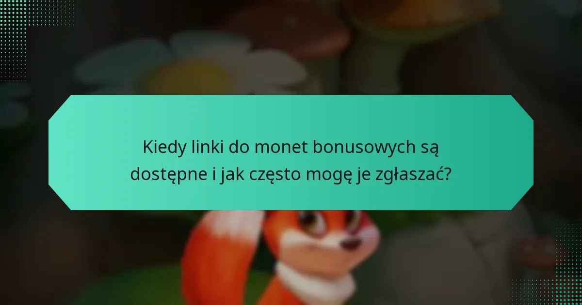 Kiedy linki do monet bonusowych są dostępne i jak często mogę je zgłaszać?